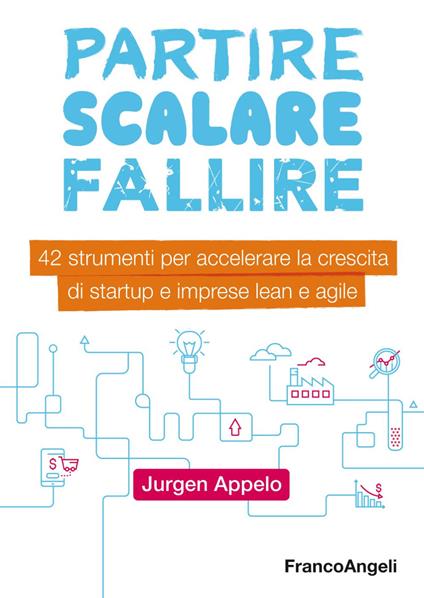 Partire, scalare, fallire. 42 strumenti per accelerare la crescita di startup e imprese lean e agile - Jurgen Appelo - copertina