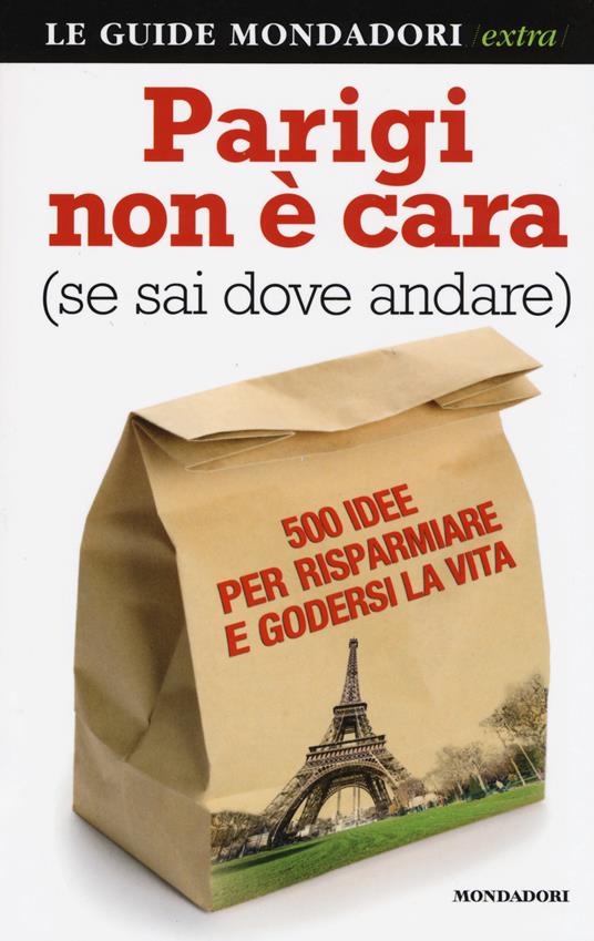 Parigi non è cara (se sai dove andare). 500 idee per risparmiare e godersi la vita - Francesco Pezzetti - 3