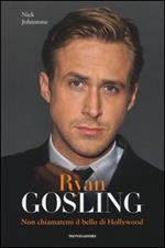 Ryan Gosling. Non chiamatemi il bello di Hollywood