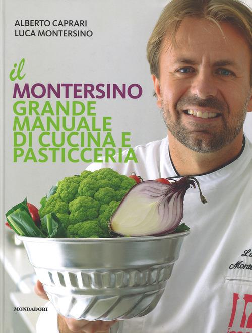 Il Montersino. Grande manuale di cucina e pasticceria - Alberto Caprari,Luca Montersino,Maria Grazia Soncini - copertina