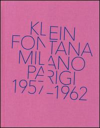 Klein, Fontana. Milano-Parigi (1957-1962). Catalogo della mostra (Milano 16 ottobre 2014-15 marzo 2015). Ediz. illustrata - Silvia Bignami,Giorgio Zanchetti - copertina