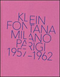 Klein, Fontana. Milano-Parigi (1957-1962). Catalogo della mostra (Milano 16 ottobre 2014-15 marzo 2015) - Silvia Bignami,Giorgio Zanchetti - copertina