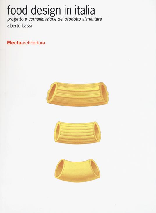 Food design in Italia. Progetto e comunicazione del prodotto alimentare. Ediz. illustrata - Alberto Bassi - copertina