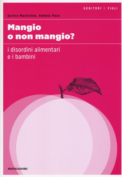 Mangio o non mangio? I disordini alimentari e i bambini - Aurora Mastroleo,Pamela Pace - copertina