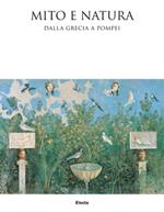 Mito e natura. Dalla Grecia a Pompei. Catalogo della mostra (Milano 22 luglio 2015-10 gennaio 2016). Ediz. illustrata