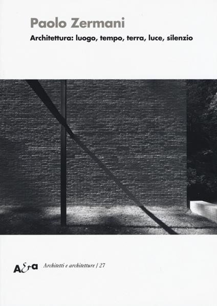 Architettura: luogo, tempo, terra, luce, silenzio. Ediz. illustrata - Paolo Zermani - copertina
