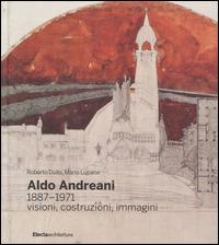 Aldo Andreani 1887-1971. Visioni, costruzioni, immagini. Ediz. illustrata - Roberto Dulio,Mario Lupano - copertina