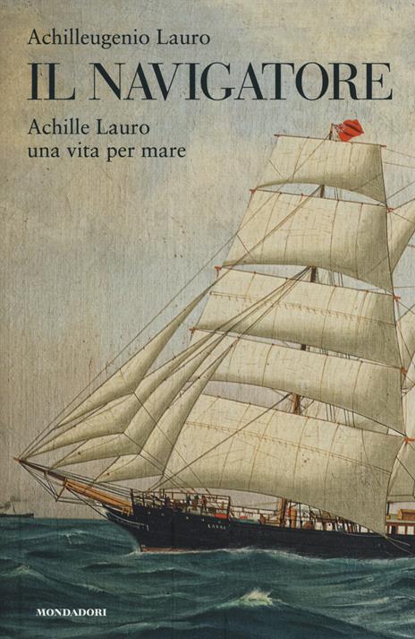 Il navigatore. Achille Lauro una vita per mare - Achilleugenio Lauro - copertina