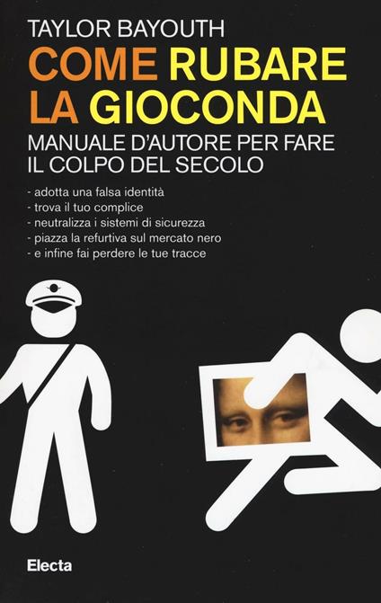 Come rubare la Gioconda. Manuale d'autore per fare il colpo del secolo - Taylor Bayouth - copertina