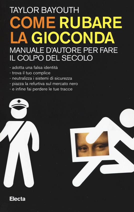 Come rubare la Gioconda. Manuale d'autore per fare il colpo del secolo - Taylor Bayouth - copertina