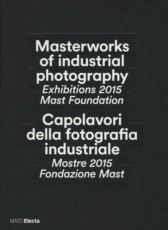 Masterworks of industrial photography. Exhibitions 2015 Mast Foundation-Capolavori della fotografia industriale. Mostre 2015 Fondazione Mast. Ediz. bilingue - copertina