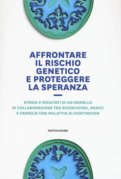 Affrontare il rischio genetico e proteggere la speranza. Storia e risultati di un modello di collaborazione tra ricercatori, medici e famiglie con malattia di Huntington - copertina