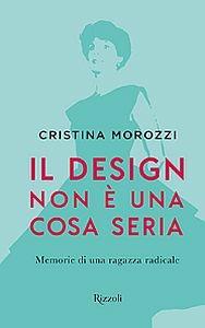Il design non è una cosa seria. Memorie di una ragazza radicale - Cristina Morozzi - copertina