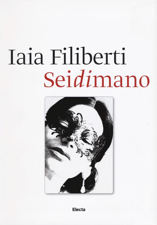 Sei di mano. Iaia Filiberti. Ediz. italiana e inglese - Iaia Filiberti,Marina Mojana,Enrico De Santis - copertina
