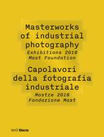 Masterworks of industrial photography. Exhibitions 2016 Mast Foundation-Capolavori della fotografia industriale. Mostre 2016 Fondazione Mast. Ediz. illustrata