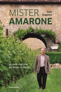 Libro Mister Amarone. Un uomo e un vino dal Veneto al mondo Kate Singleton