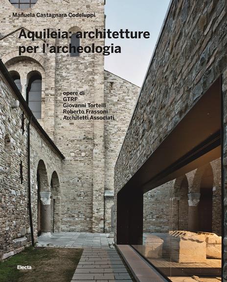 Aquileia: architetture per l'archeologia. Ediz. illustrata - Manuela Castagnara Codeluppi - copertina