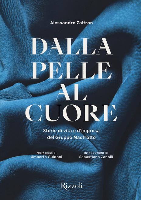 Dalla pelle al cuore. Storie di vita e d'impresa del Gruppo Mastrotto. Ediz. illustrata - Alessandro Zaltron - copertina