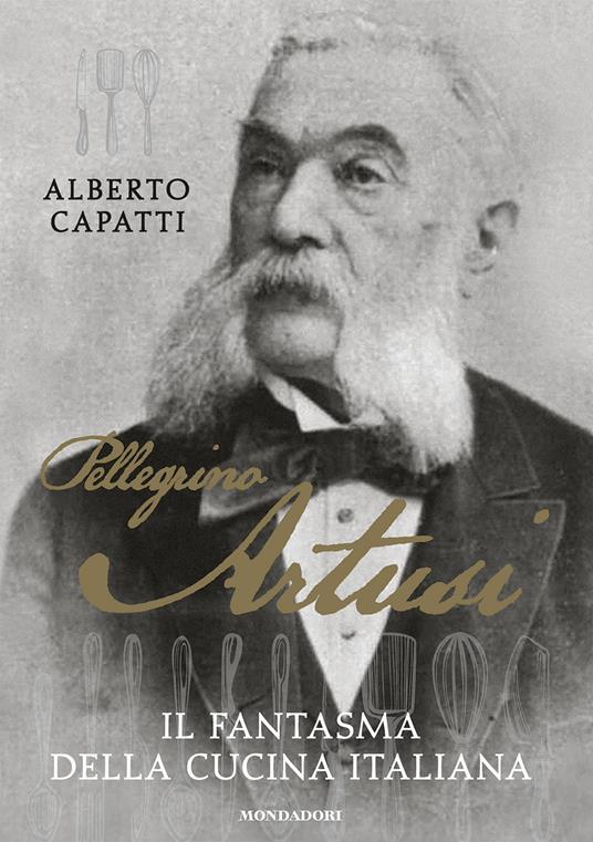 Pellegrino Artusi. Il fantasma della cucina italiana - Alberto Capatti - copertina