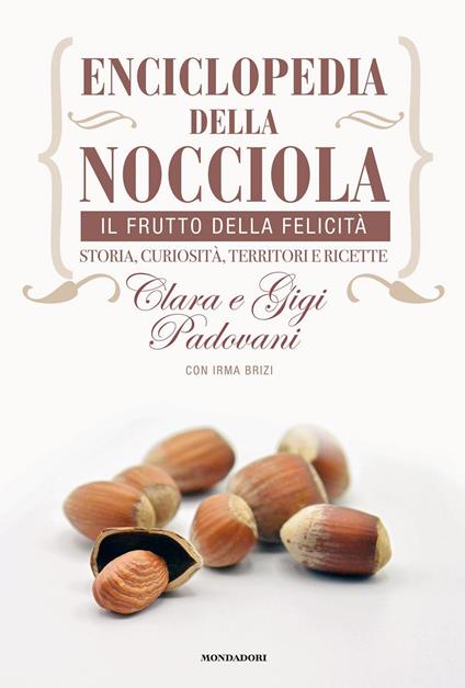 Enciclopedia della nocciola. Il frutto della felicità. Storia, curiosità, territori e ricette - Clara Padovani,Gigi Padovani,Irma Brizi - copertina