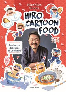 Libro Hiro Cartoon Food. Le ricette del cuore di Chef Hiro Hirohiko Shoda