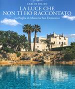 La luce che non ti ho raccontato. La Puglia di Masseria San Domenico. Ediz. a colori