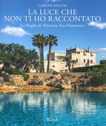 La luce che non ti ho raccontato. La Puglia di Masseria San Domenico. Ediz. a colori - Carlos Solito - copertina