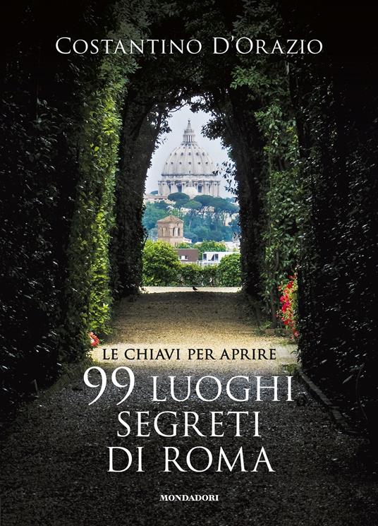 Le chiavi per aprire 99 luoghi segreti di Roma. Nuova ediz. - Costantino D'Orazio,Danièle Ohnheiser - copertina