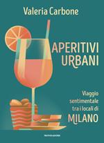 Aperitivi urbani. Viaggio sentimentale tra i locali di Milano