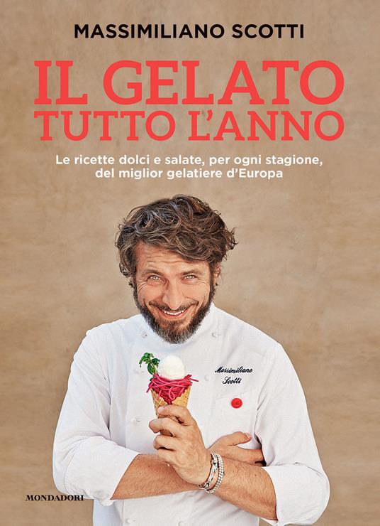 Il gelato tutto l'anno. Le ricette dolci e salate, per ogni stagione, del miglior gelatiere d'Europa - Massimiliano Scotti - copertina