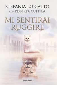 Libro Mi sentirai ruggire Stefania Lo Gatto Roberta Cuttica