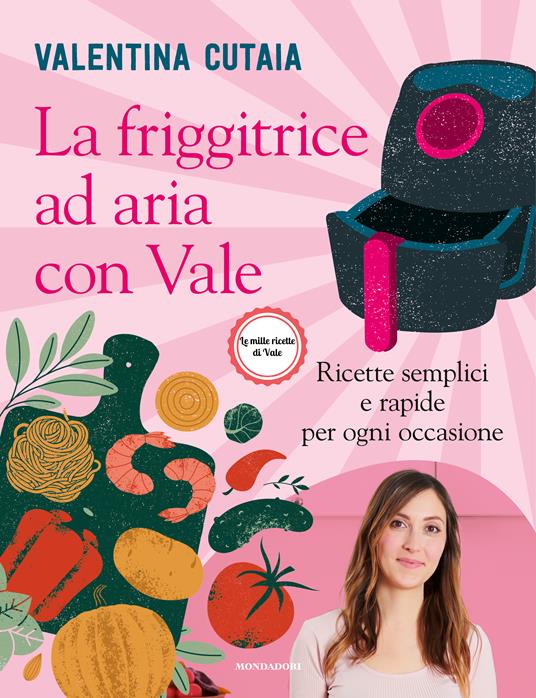La friggitrice ad aria con Vale. Ricette semplici e rapide per ogni occasione - Valentina Cutaia - copertina