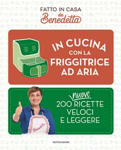 Libro In cucina con la friggitrice ad aria. 200 nuove ricette veloci e leggere. Fatto in casa da Benedetta Benedetta Rossi