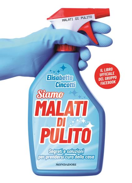 Malati di pulito. Segreti e soluzioni per prendersi cura della casa. Il libro ufficiale - Elisabetta Cincotti - copertina