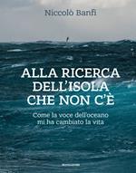 Alla ricerca dell'isola che non c'è. Come la voce dell'oceano mi ha cambiato la vita. Ediz. illustrata