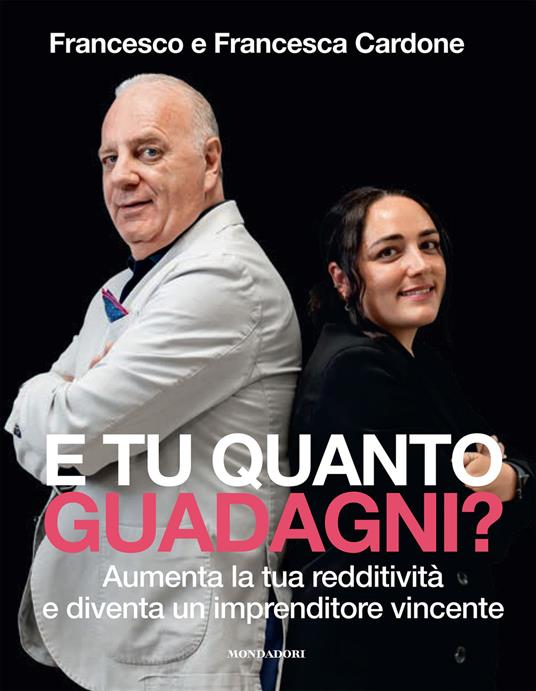 E tu quanto guadagni? Aumenta la tua redditività e diventa un imprenditore vincente - Francesco Cardone,Francesca Cardone - copertina