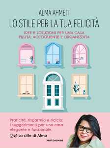 Libro Lo stile per la tua felicità. Idee e soluzioni per una casa pulita, accogliente e organizzata Alma Ahmeti
