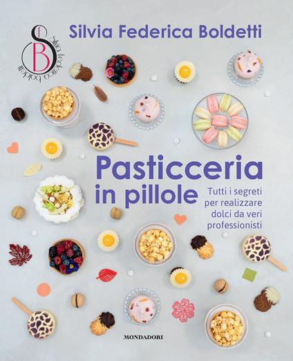 Pasticceria in pillole. Tutti i segreti per realizzare dolci da veri professionisti - Silvia Federica Boldetti - copertina