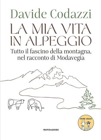 La mia vita in alpeggio. Tutto il fascino della vita in montagna, nel racconto di Modavegia - Davide Codazzi - copertina