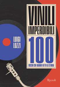 Libro Vinili imperdibili. 100 dischi che hanno fatto la storia. Ediz. illustrata Luigi Lozzi