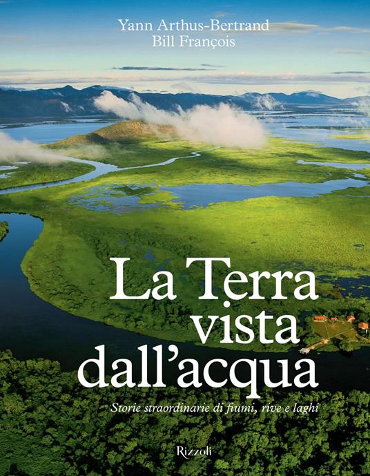 La Terra vista dall'acqua. Storie straordinarie di fiumi, rive e laghi. Ediz. illustrata - Yann Arthus-Bertrand,Bill François - copertina