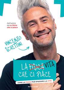 Libro La vita che ci piace. Come la fisica può spiegarci la vita Vincenzo Schettini