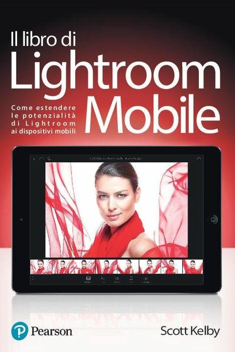 Il libro di Lightroom Mobile. Come estendere le potenzialità di Lightroom ai dispositivi mobili. Ediz. a colori - Scott Kelby - copertina