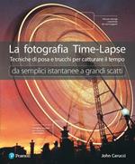 La fotografia time-lapse. Tecniche di posa e trucchi per catturare il tempo. Da semplici istantanee a grandi scatti. Ediz. a colori