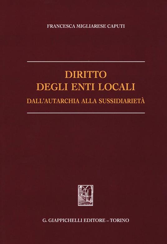 Diritto degli enti locali dall'autarchia alla sussidiarietà - Francesca Migliarese Caputi - copertina
