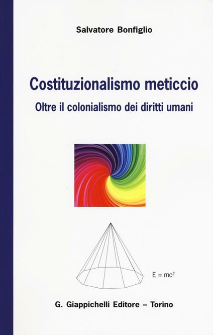 Costituzionalismo meticcio. Oltre il colonialismo dei diritti umani - Salvatore Bonfiglio - copertina