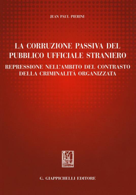 La corruzione passiva del pubblico ufficiale straniero. Repressione nell'ambito del contrasto della criminalità organizzata - Jean-Paul Pierini - copertina