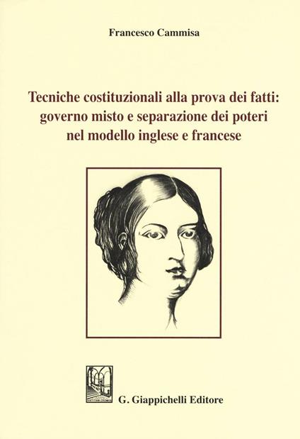 Tecniche costituzionali alla prova dei fatti: governo misto e separazione dei poteri nel modello inglese e francese - Francesco Cammisa - copertina