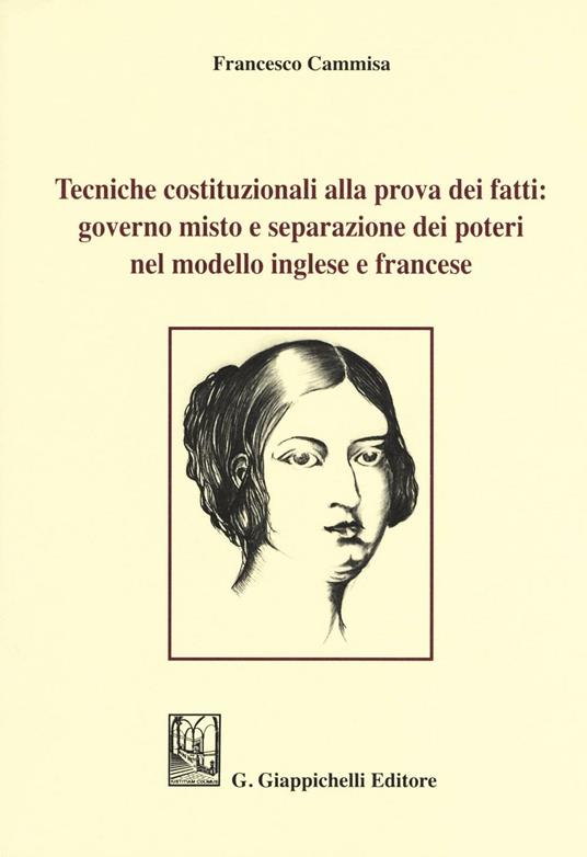 Tecniche costituzionali alla prova dei fatti: governo misto e separazione dei poteri nel modello inglese e francese - Francesco Cammisa - copertina
