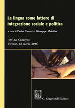 La lingua come fattore di integrazione sociale e politica. Atti del Convegno (Firenze, 18 marzo 2016)